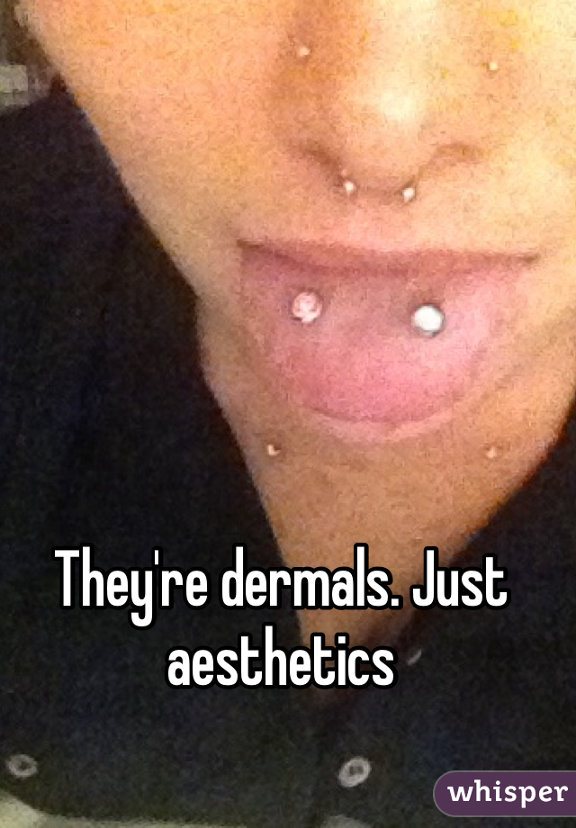 They're dermals. Just aesthetics