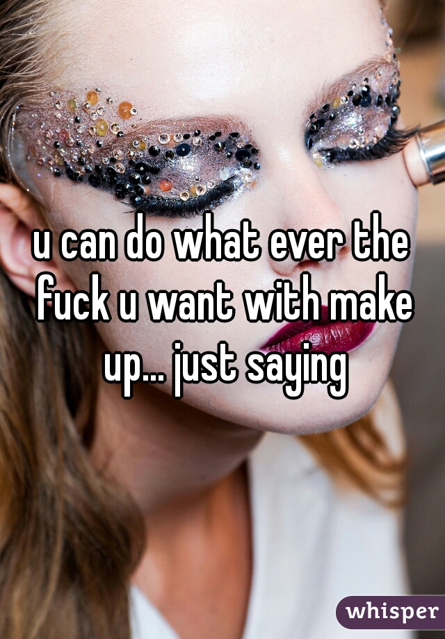 u can do what ever the fuck u want with make up... just saying