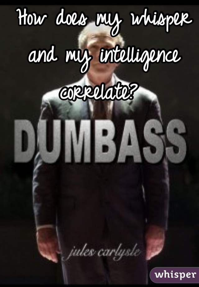 How does my whisper and my intelligence correlate? 