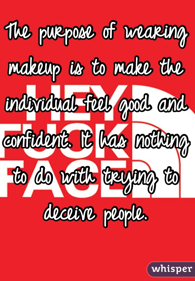 The purpose of wearing makeup is to make the individual feel good and confident. It has nothing to do with trying to deceive people.