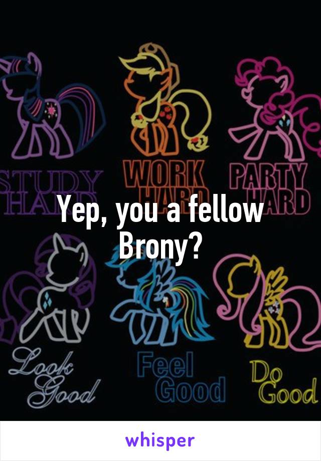 Yep, you a fellow Brony?