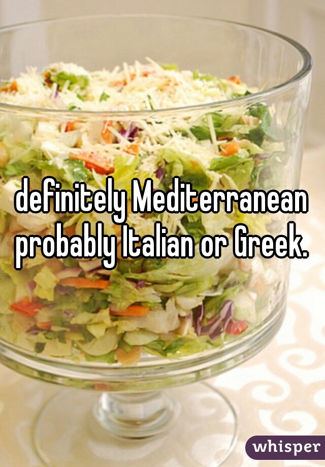 definitely Mediterranean probably Italian or Greek. 