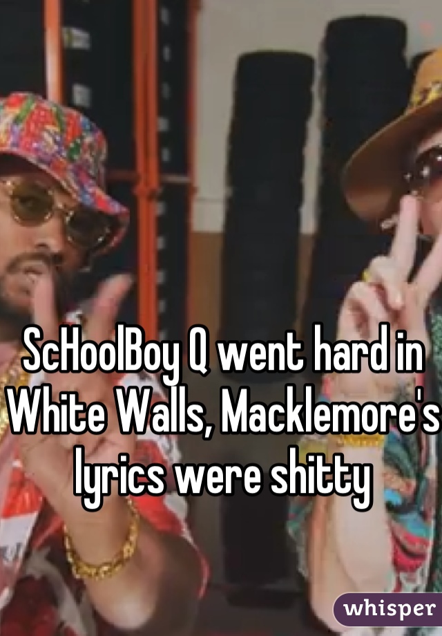 ScHoolBoy Q went hard in White Walls, Macklemore's lyrics were shitty