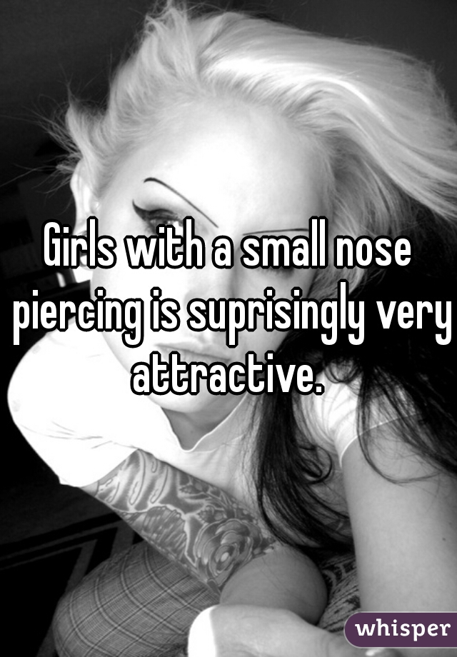Girls with a small nose piercing is suprisingly very attractive. 