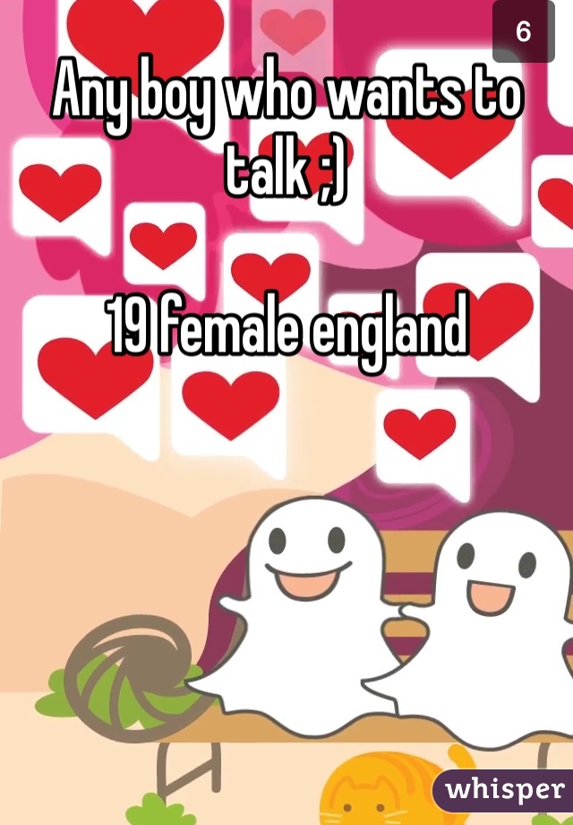 Any boy who wants to talk ;)

19 female england