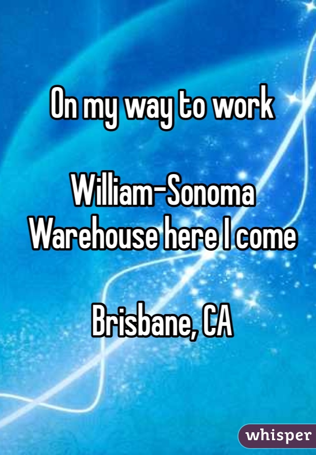 On my way to work

William-Sonoma Warehouse here I come

Brisbane, CA