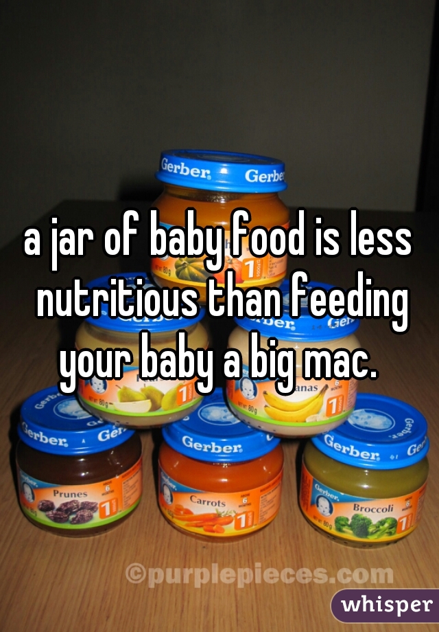 a jar of baby food is less nutritious than feeding your baby a big mac. 