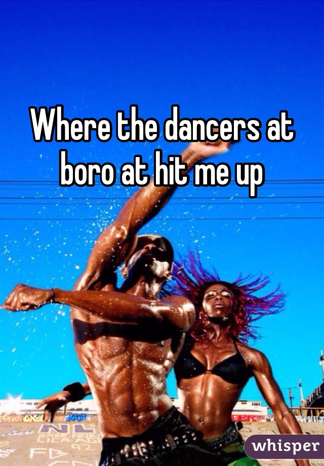 Where the dancers at boro at hit me up 