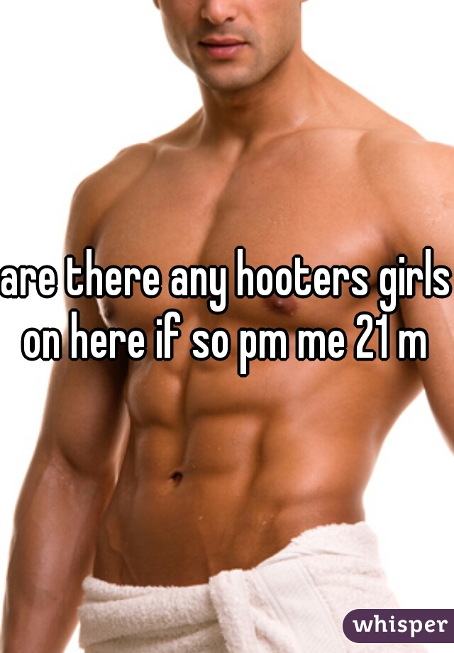 are there any hooters girls on here if so pm me 21 m 