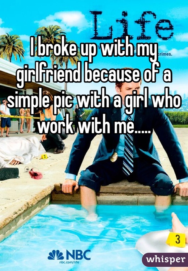 I broke up with my girlfriend because of a simple pic with a girl who work with me.....