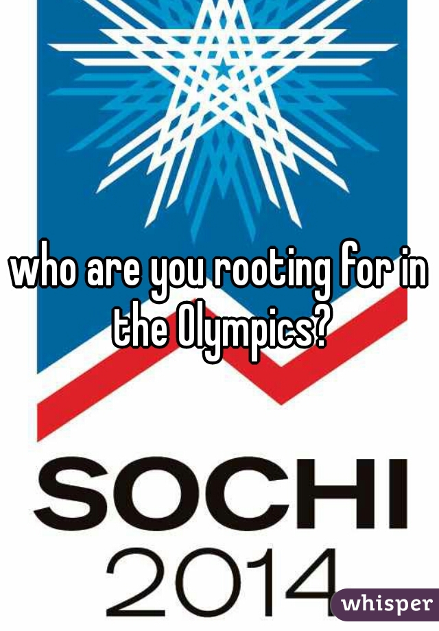 who are you rooting for in the Olympics?
