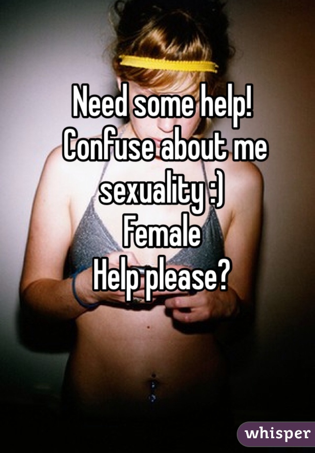 Need some help! 
 Confuse about me sexuality :) 
Female 
Help please?