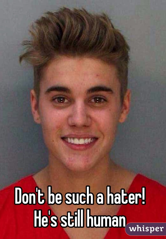 Don't be such a hater!
He's still human 
