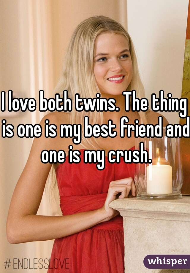 I love both twins. The thing is one is my best friend and one is my crush.