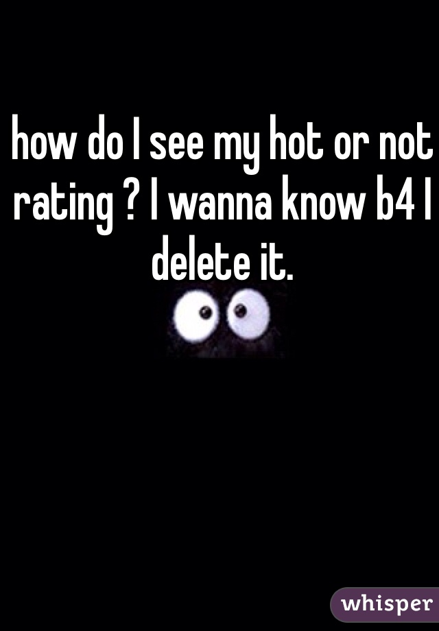 how do I see my hot or not rating ? I wanna know b4 I delete it. 
