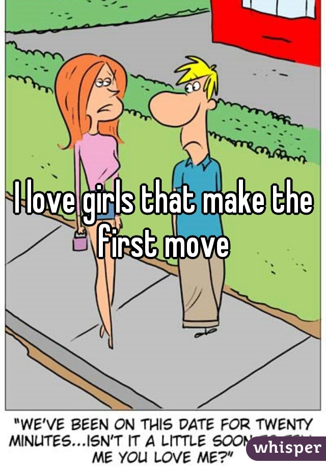 I love girls that make the first move 