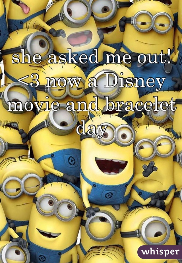 she asked me out!<3 now a Disney movie and bracelet day