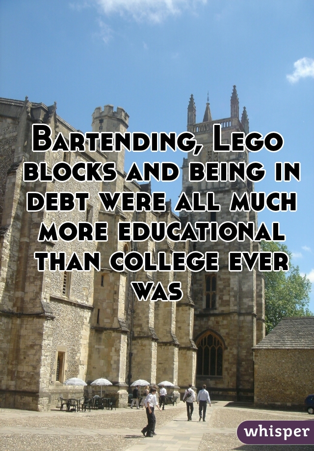 Bartending, Lego blocks and being in debt were all much more educational than college ever was 