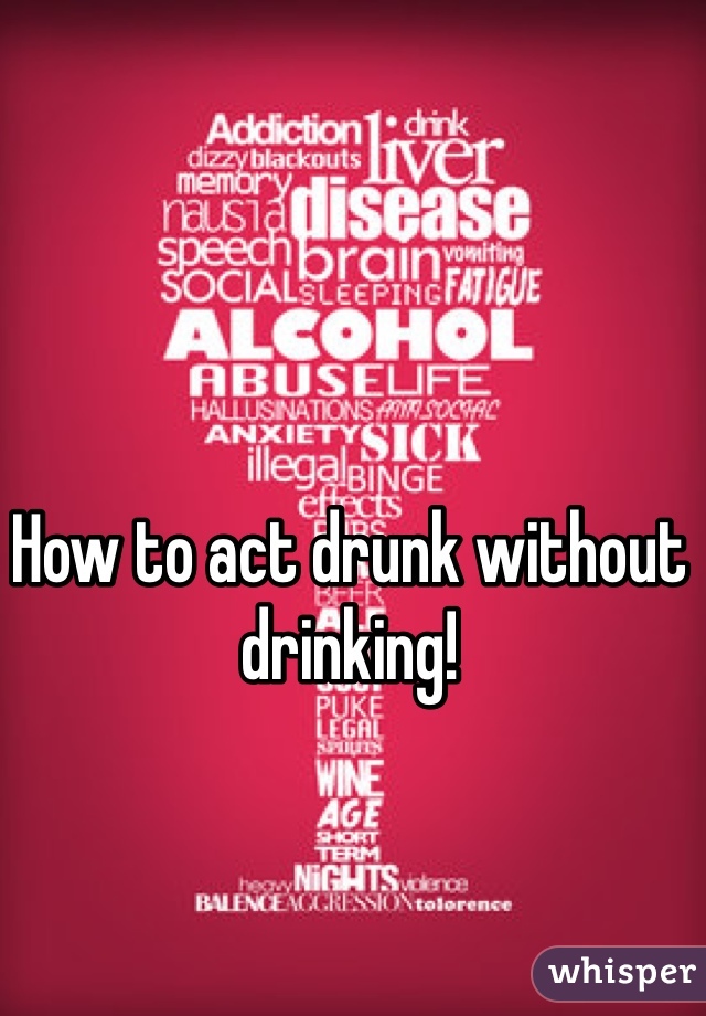 How to act drunk without drinking!