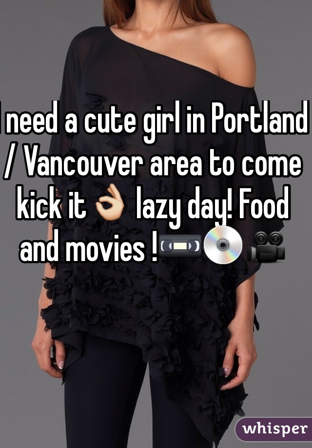 I need a cute girl in Portland / Vancouver area to come kick it👌 lazy day! Food and movies !📼💿🎥