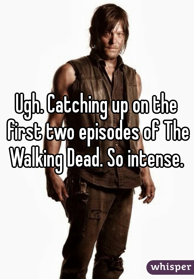 Ugh. Catching up on the first two episodes of The Walking Dead. So intense. 
