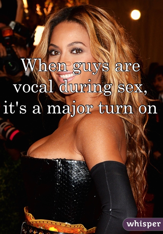 When guys are vocal during sex, it's a major turn on