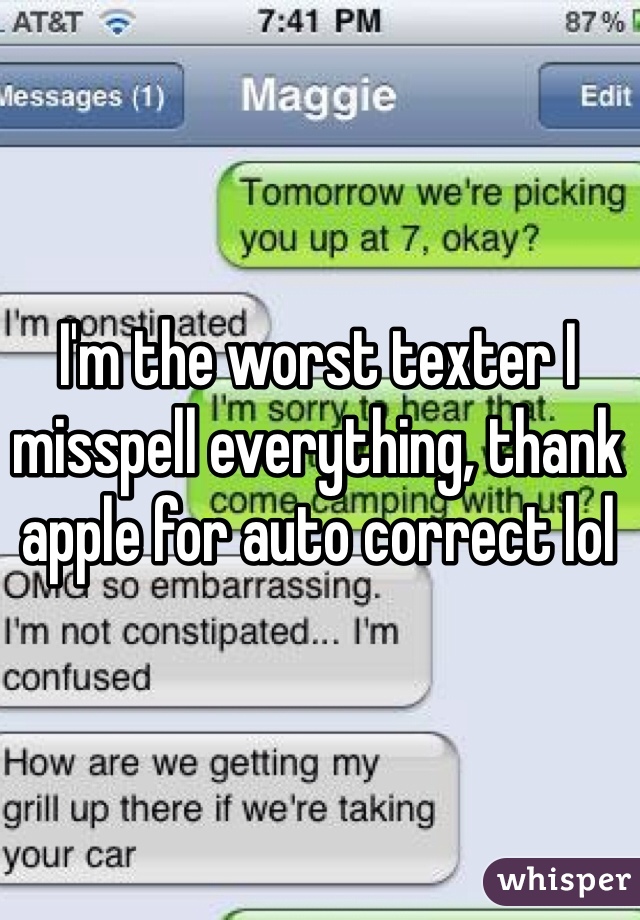 I'm the worst texter I misspell everything, thank apple for auto correct lol 