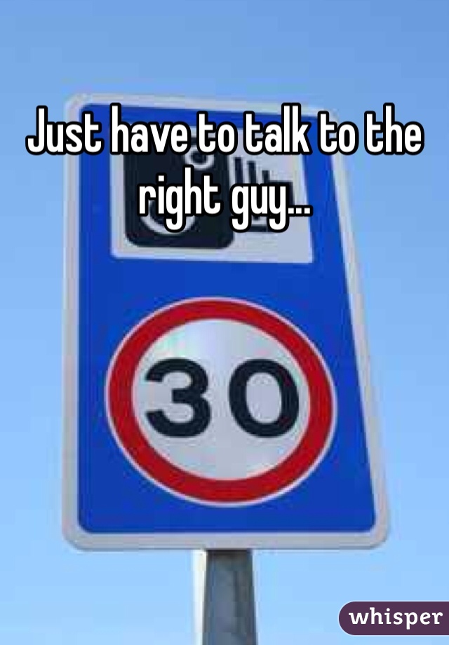 Just have to talk to the right guy...