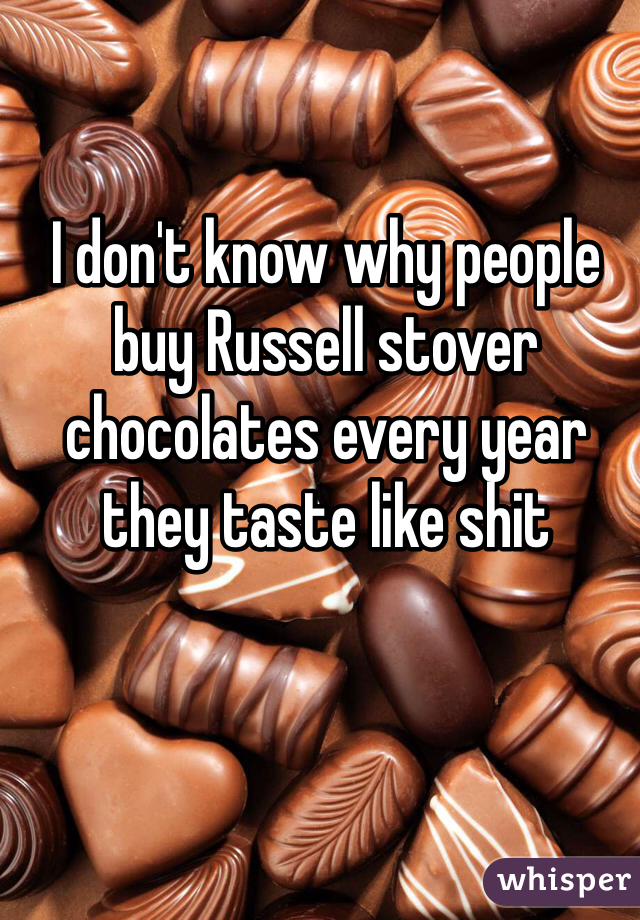 I don't know why people buy Russell stover chocolates every year they taste like shit 
