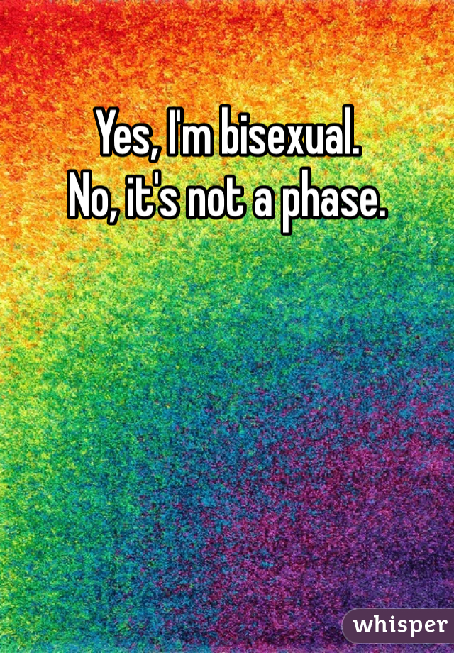 Yes, I'm bisexual. 
No, it's not a phase. 