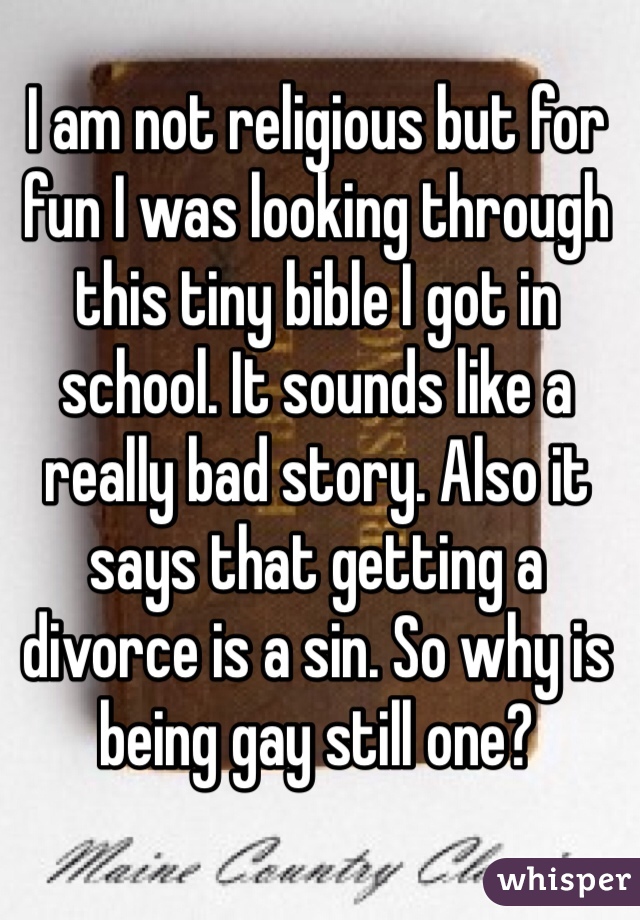 I am not religious but for fun I was looking through this tiny bible I got in school. It sounds like a really bad story. Also it says that getting a divorce is a sin. So why is being gay still one?