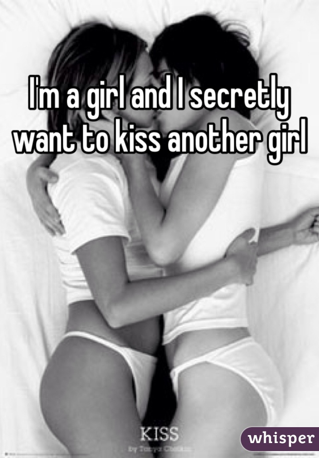I'm a girl and I secretly want to kiss another girl 