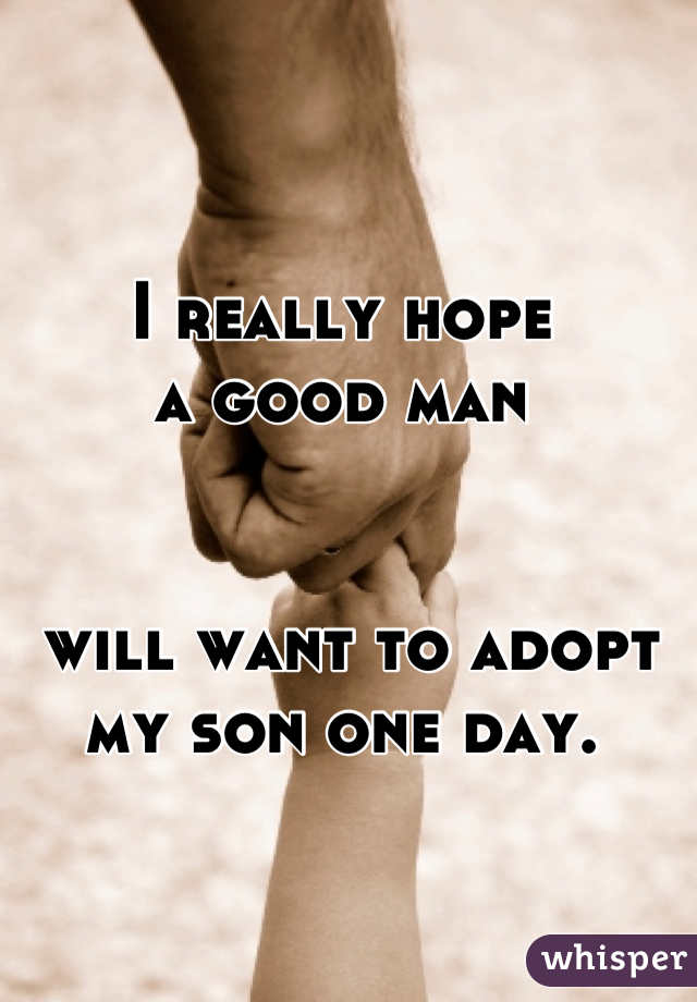 I really hope 
a good man


 will want to adopt 
my son one day.