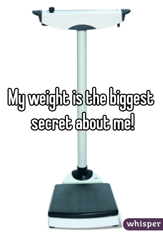 My weight is the biggest secret about me!
