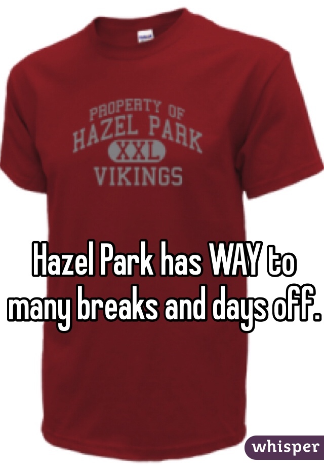 Hazel Park has WAY to many breaks and days off. 