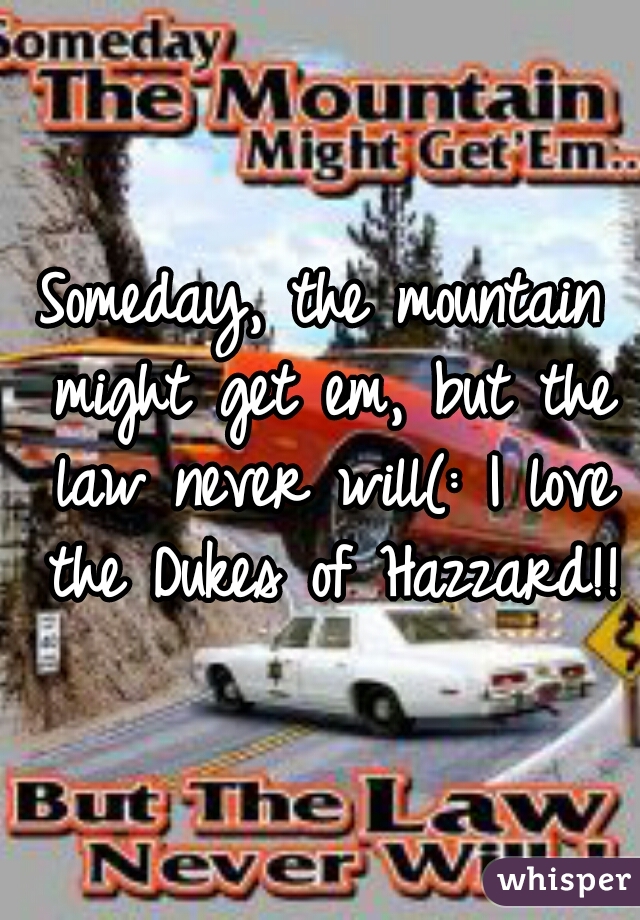 Someday, the mountain might get em, but the law never will(: I love the Dukes of Hazzard!!
