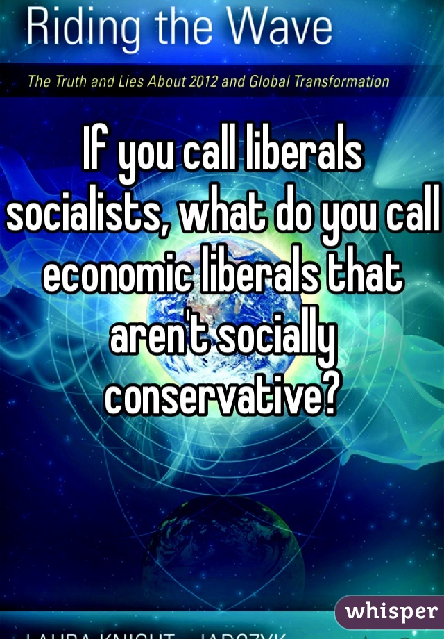 If you call liberals socialists, what do you call economic liberals that aren't socially conservative?