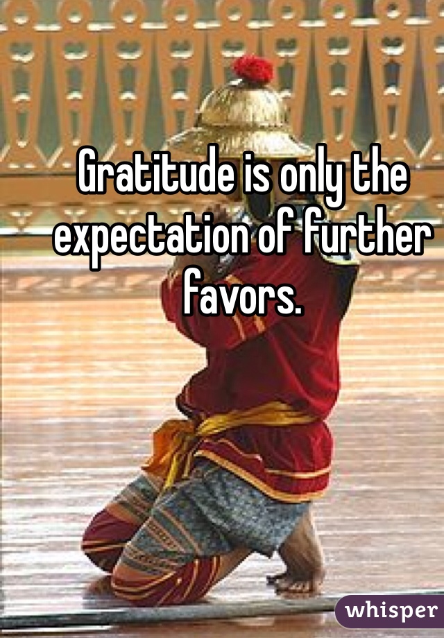 Gratitude is only the expectation of further favors.