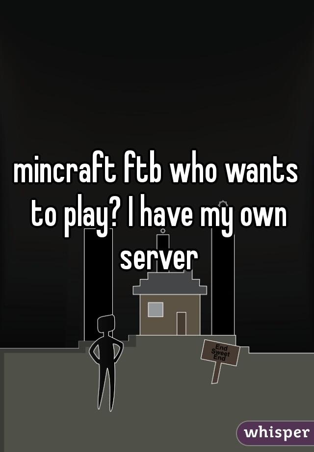 mincraft ftb who wants to play? I have my own server
