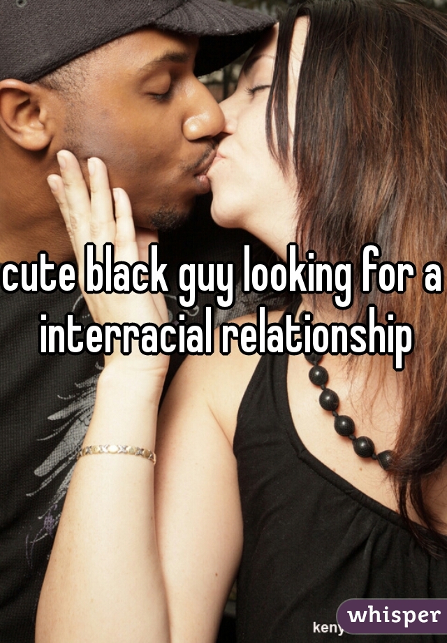 cute black guy looking for a interracial relationship