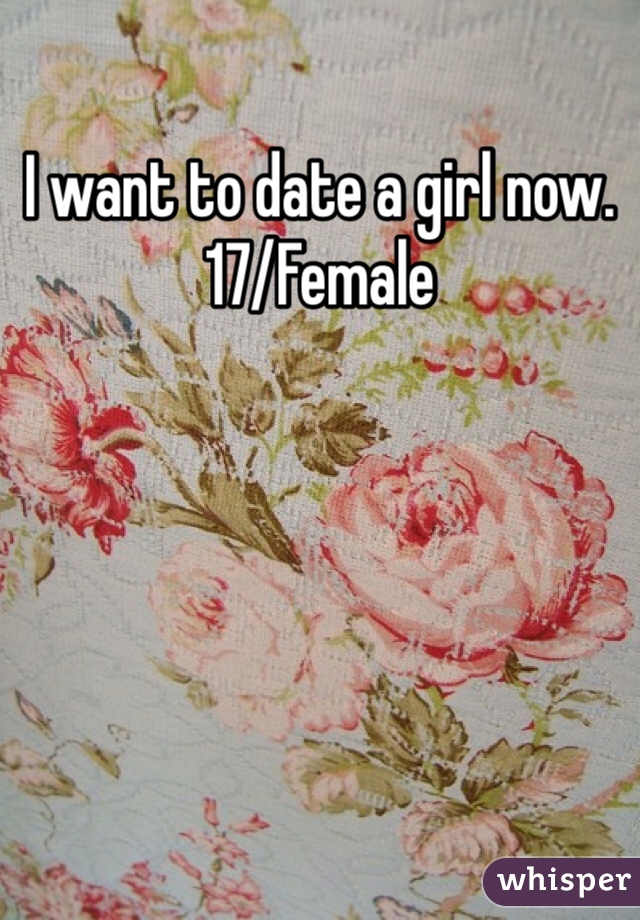 I want to date a girl now. 17/Female  