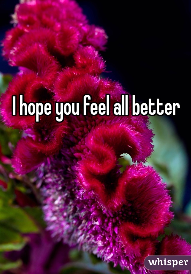 I hope you feel all better