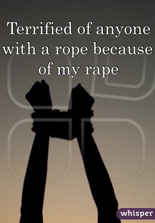 Terrified of anyone with a rope because of my rape
