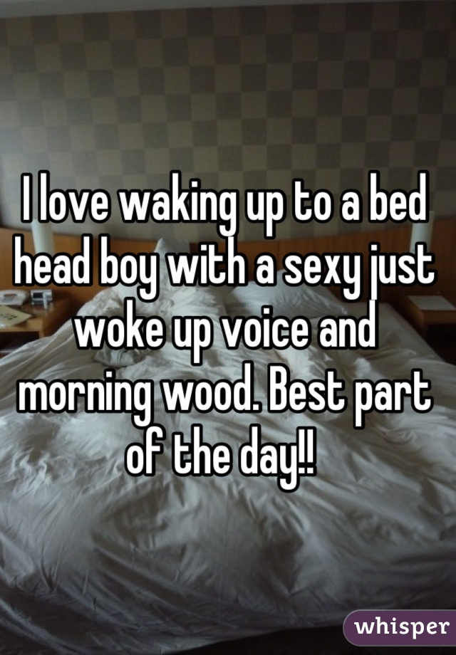 I love waking up to a bed head boy with a sexy just woke up voice and morning wood. Best part of the day!! 