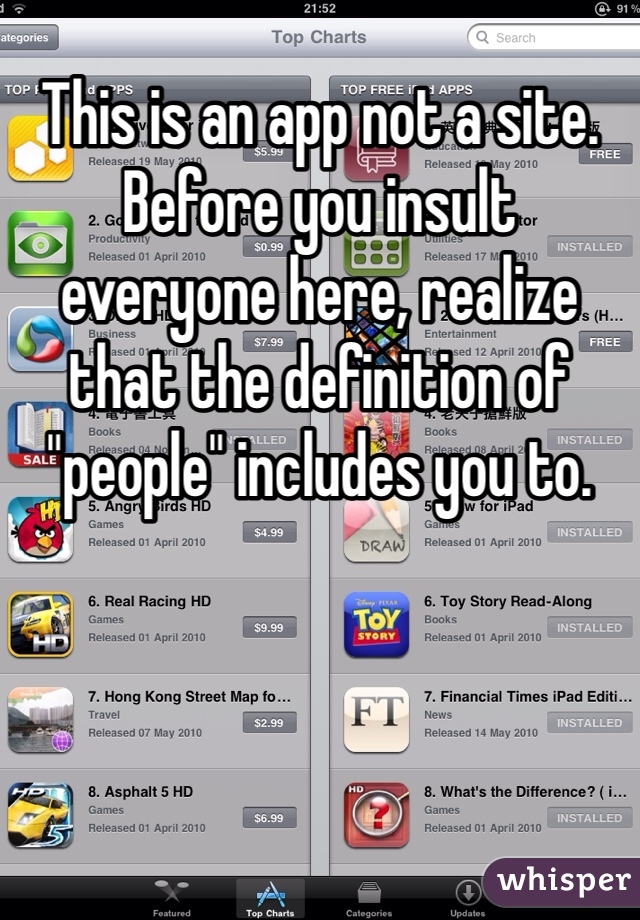 This is an app not a site. Before you insult everyone here, realize that the definition of "people" includes you to. 