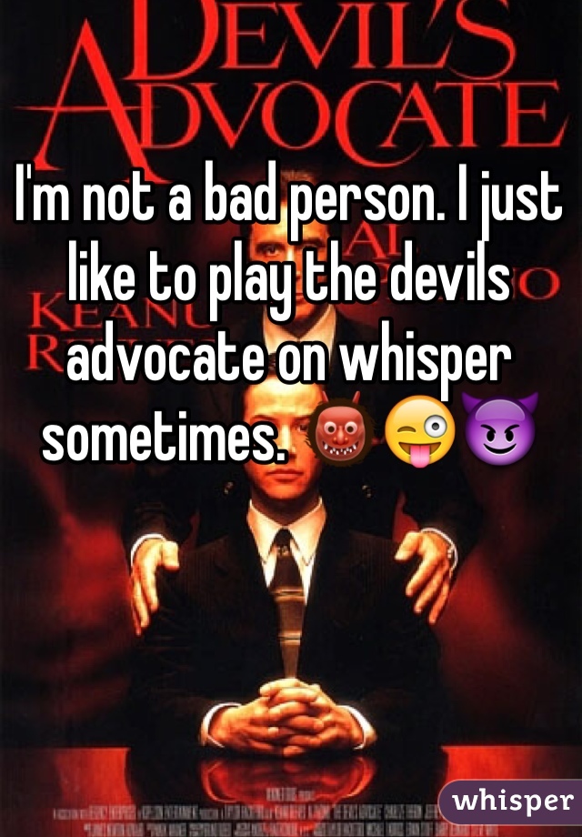 I'm not a bad person. I just like to play the devils advocate on whisper sometimes. 👹😜😈