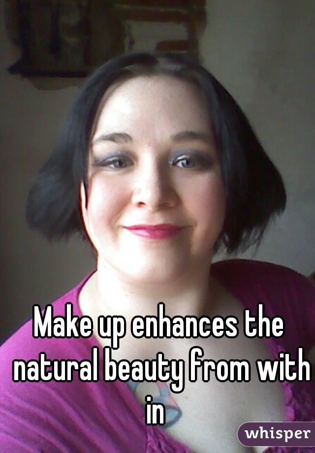 Make up enhances the natural beauty from with in  