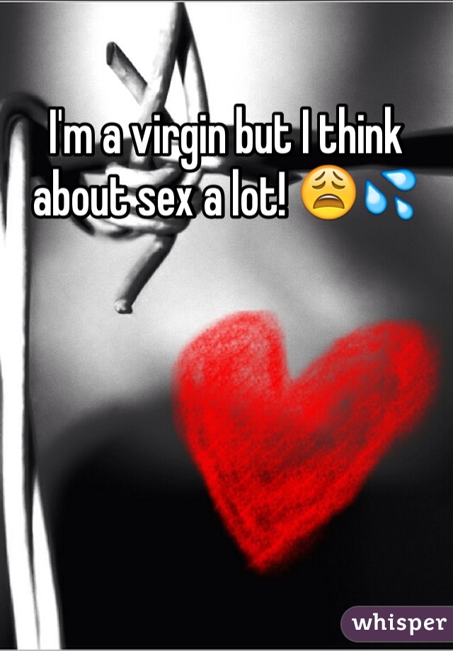 I'm a virgin but I think about sex a lot! 😩💦