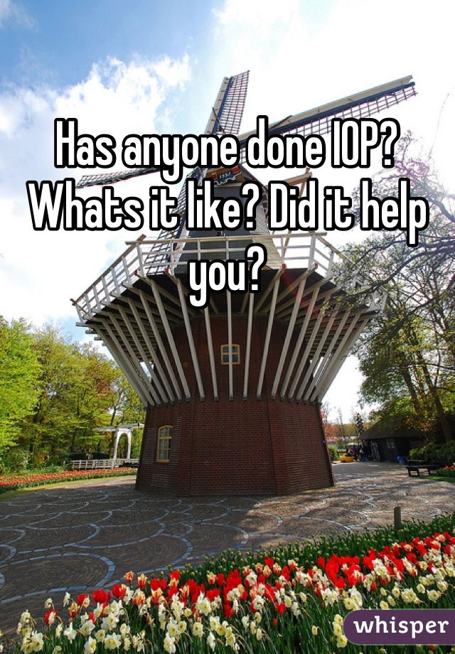 Has anyone done IOP? Whats it like? Did it help you? 