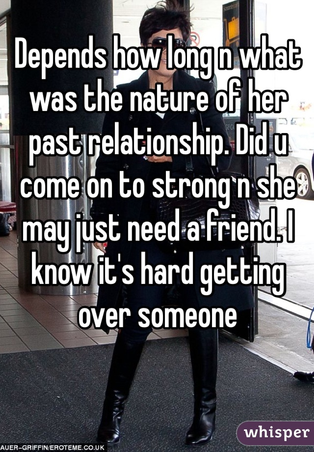 Depends how long n what was the nature of her past relationship. Did u come on to strong n she may just need a friend. I know it's hard getting over someone 
